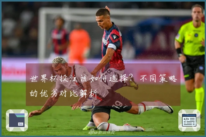 世界杯投注该如何选择？不同策略的优劣对比解析