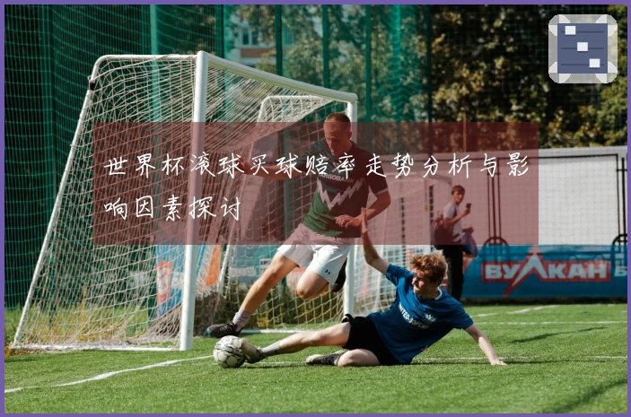 世界杯滚球买球赔率走势分析与影响因素探讨