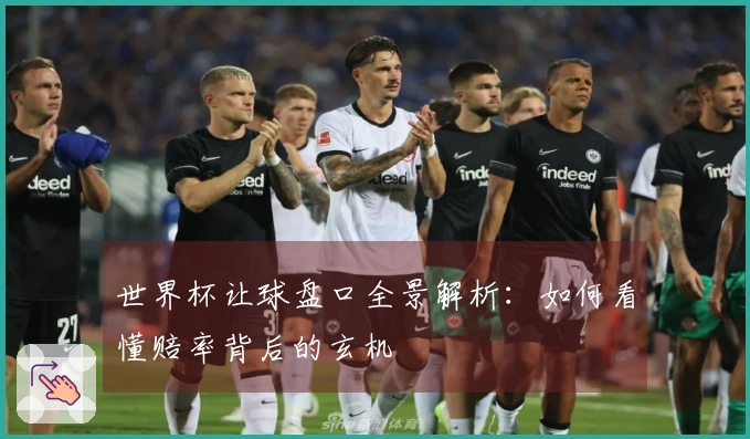 世界杯让球盘口全景解析：如何看懂赔率背后的玄机