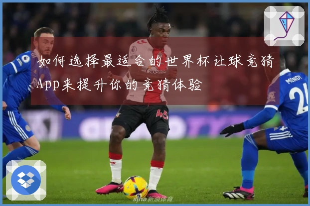 如何选择最适合的世界杯让球竞猜App来提升你的竞猜体验