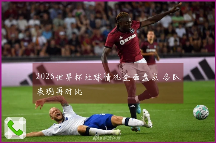 2026世界杯让球情况全面盘点 各队表现再对比