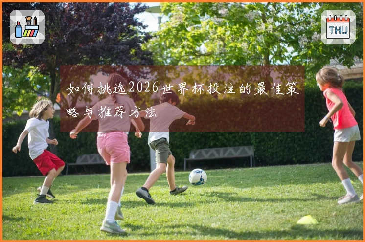 如何挑选2026世界杯投注的最佳策略与推荐方法