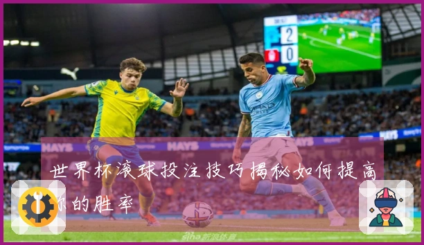 世界杯滚球投注技巧揭秘如何提高你的胜率