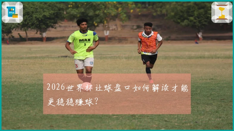 2026世界杯让球盘口如何解读才能更稳稳赚球？