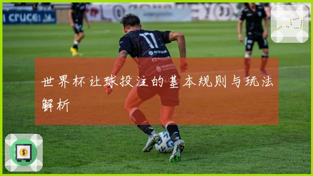 世界杯让球投注的基本规则与玩法解析