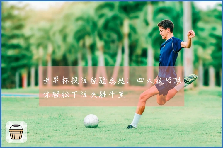 世界杯投注经验总结：四大技巧助你轻松下注决胜千里
