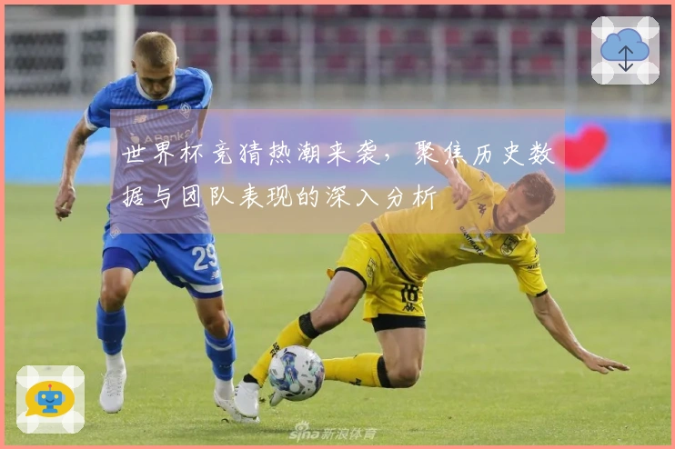 世界杯竞猜热潮来袭，聚焦历史数据与团队表现的深入分析