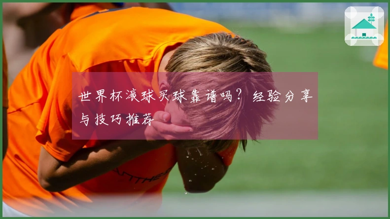 世界杯滚球买球靠谱吗？经验分享与技巧推荐